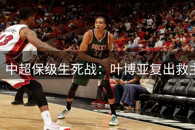 中超保级生死战：叶博亚复出救主 青岛德比或定降级命运