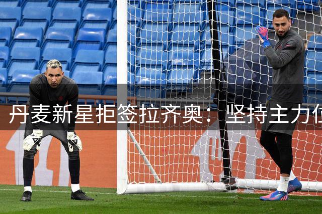 丹麦新星拒签拉齐奥：坚持主力位置是关键