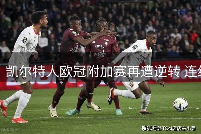 凯尔特人欧冠附加赛再遭逆转 连续两年梦碎正赛门槛