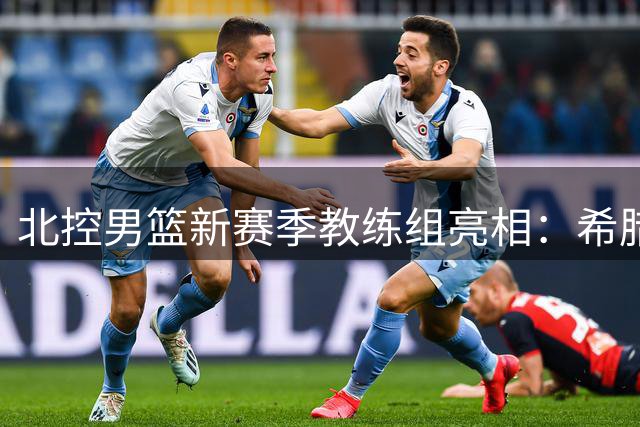 北控男篮新赛季教练组亮相：希腊名帅掌舵 两大国手辅佐