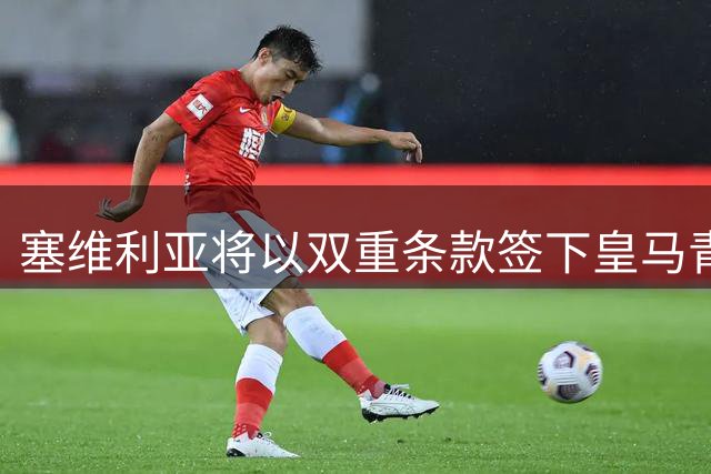 塞维利亚将以双重条款签下皇马青训门将 设数百万欧元浮动回购机制