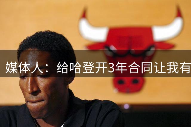 媒体人：给哈登开3年合同让我有些忐忑 但这是留住巨星的代价