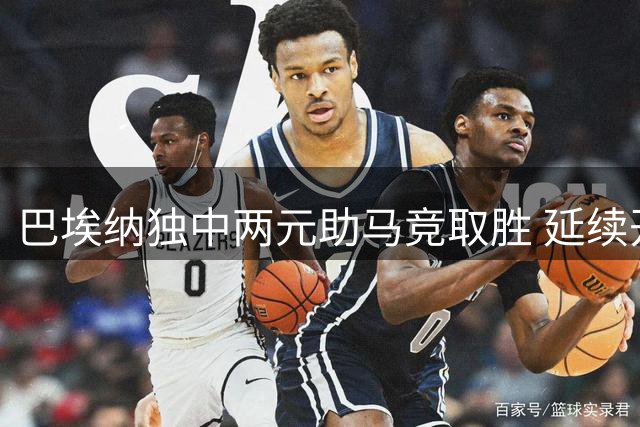 巴埃纳独中两元助马竞取胜 延续开季火热状态