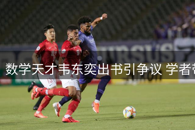 数学天才韦东奕出书引争议 学者带货被指"人设崩塌