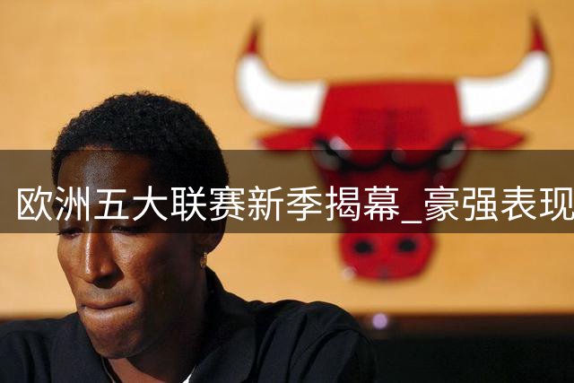 欧洲五大联赛新季揭幕 豪强表现各异