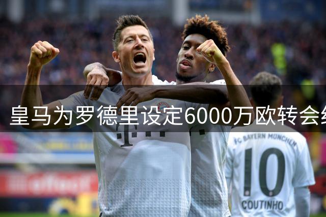 皇马为罗德里设定6000万欧转会红线 巴萨报价远超预算