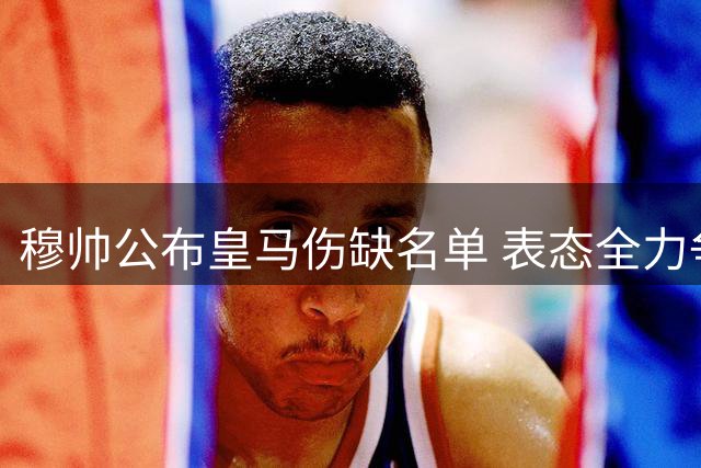 穆帅公布皇马伤缺名单 表态全力争冠
