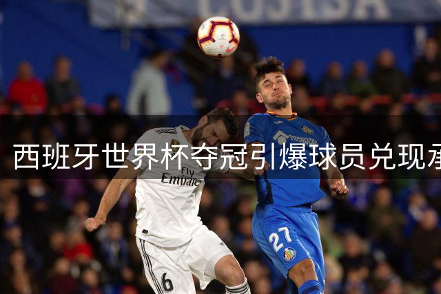 西班牙世界杯夺冠引爆球员兑现承诺潮 库库雷利亚将纹主帅头像